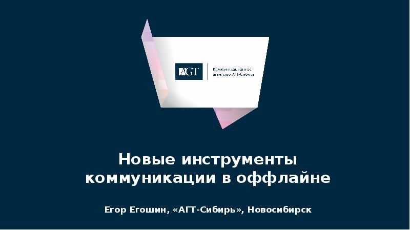 Новые инструменты коммуникации в оффлайне  Егор Егошин, «АГТ-Сибирь», Новосибирск