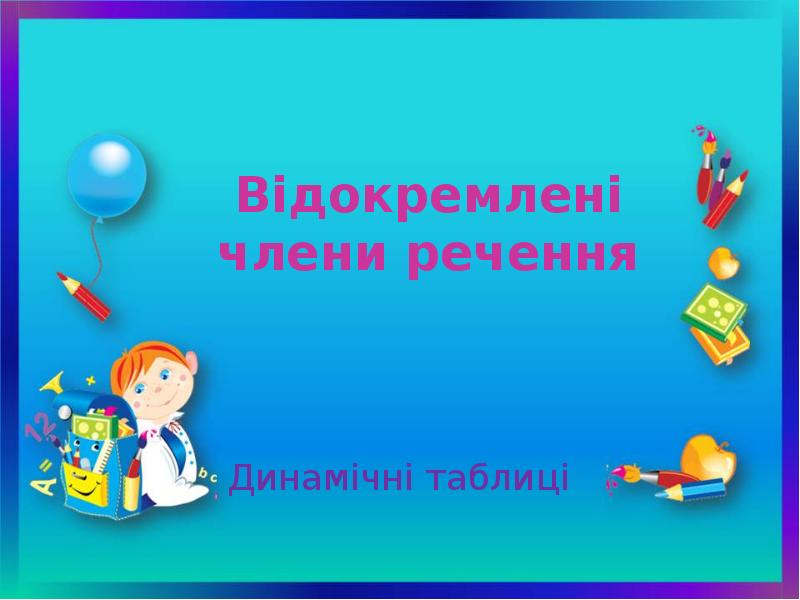 Відокремлені члени речення
Динамічні таблиці Відокремлені члени речення
Динамічні таблиці