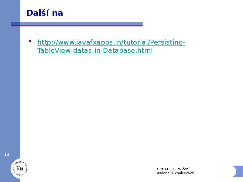 Další na
http://www.javafxapps.in/tutorial/Persisting-TableView-datas-in-Database.html Další na
http://www.javafxapps.in/tutorial/Persisting-TableView-datas-in-Database.html