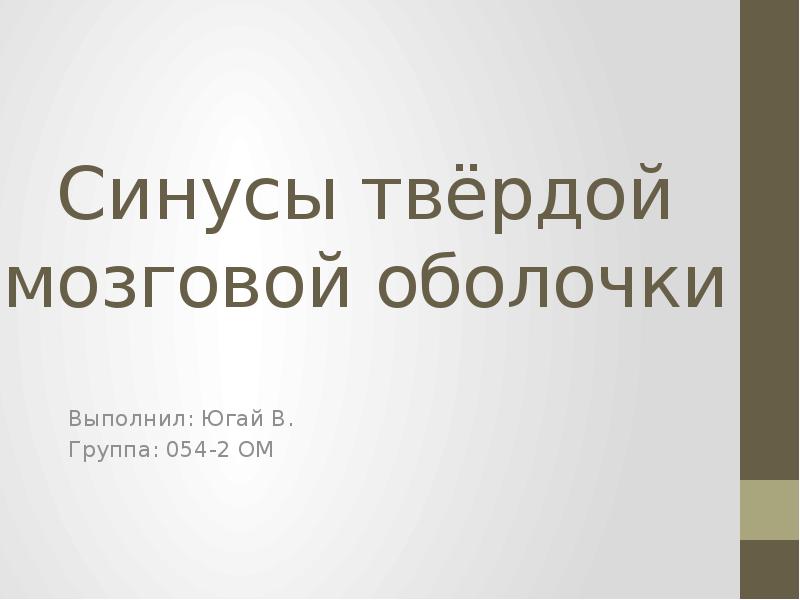 Синусы твёрдой мозговой оболочки
Выполнил: Югай В.
Группа: 054-2 ОМ Синусы твёрдой мозговой оболочки
Выполнил: Югай В.
Группа: 054-2 ОМ