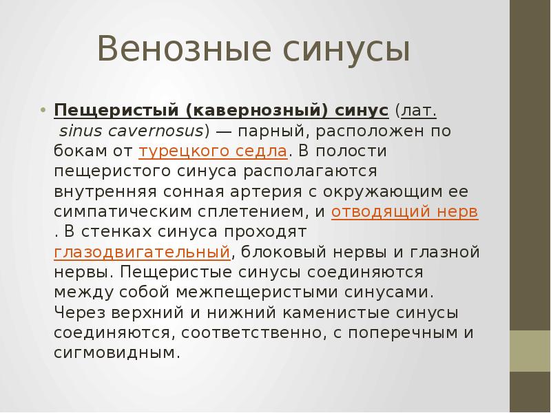 Венозные синусы
Пещеристый (кавернозный) синус (лат. sinus cavernosus) — парный, расположен по бокам Венозные синусы
Пещеристый (кавернозный) синус (лат. sinus cavernosus) — парный, расположен по бокам