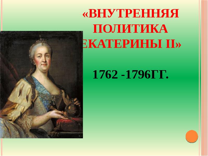 Правление екатерины ii. Политика Екатерины II (1762-1796). Екатерина вторая годы правления 1762-1796. Екатерин II Алексеевна Великая 1762-1796 внутренняя политика. Екатерина 1 годы правления.