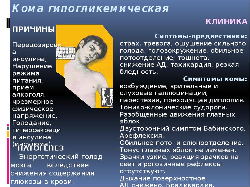 Кома гипогликемическая
ПРИЧИНЫ
Передозировка
инсулина,
Нарушение режима питания,
прием алкоголя,
Кома гипогликемическая
ПРИЧИНЫ
Передозировка
инсулина,
Нарушение режима питания,
прием алкоголя,