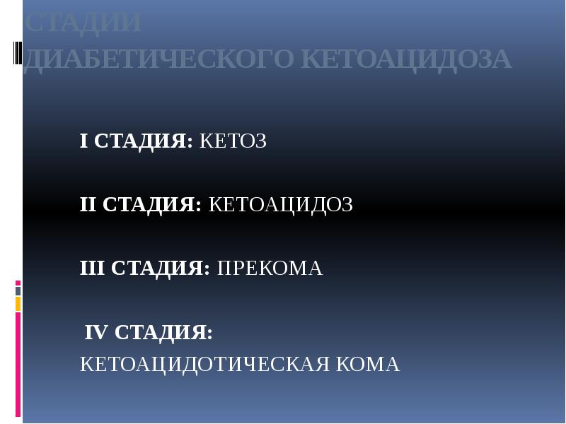 СТАДИИ ДИАБЕТИЧЕСКОГО КЕТОАЦИДОЗА
I СТАДИЯ: КЕТОЗ
СТАДИИ ДИАБЕТИЧЕСКОГО КЕТОАЦИДОЗА
I СТАДИЯ: КЕТОЗ