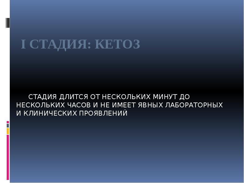 I СТАДИЯ: КЕТОЗ
СТАДИЯ ДЛИТСЯ ОТ НЕСКОЛЬКИХ МИНУТ ДО НЕСКОЛЬКИХ ЧАСОВ I СТАДИЯ: КЕТОЗ
СТАДИЯ ДЛИТСЯ ОТ НЕСКОЛЬКИХ МИНУТ ДО НЕСКОЛЬКИХ ЧАСОВ