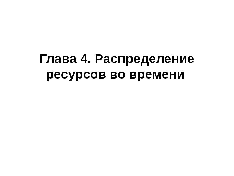 Глава 4. Распределение ресурсов во времени Глава 4. Распределение ресурсов во времени