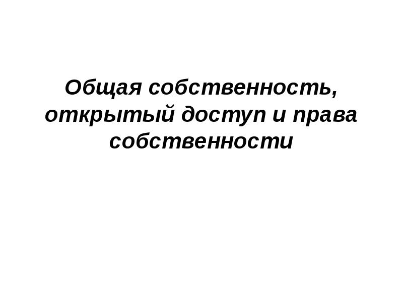 Общая собственность, открытый доступ и права собственности Общая собственность, открытый доступ и права собственности