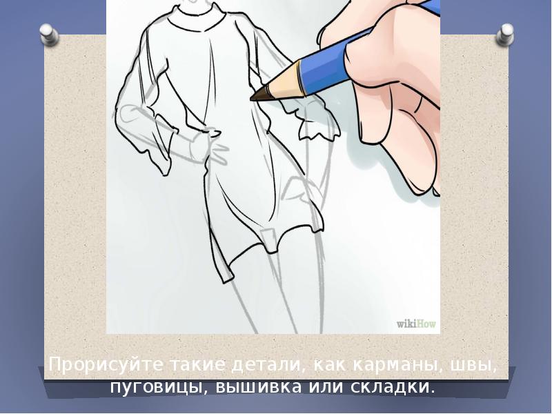 Прорисуйте такие детали, как карманы, швы, пуговицы, вышивка или складки. Прорисуйте такие детали, как карманы, швы, пуговицы, вышивка или складки.