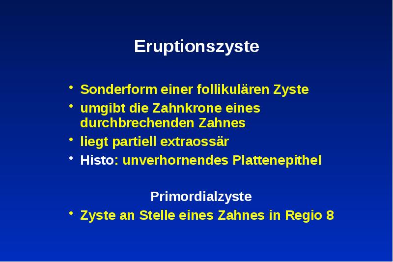 Eruptionszyste
Sonderform einer follikulären Zyste
umgibt die Zahnkrone eines durchbrechenden Zahnes
Eruptionszyste
Sonderform einer follikulären Zyste
umgibt die Zahnkrone eines durchbrechenden Zahnes