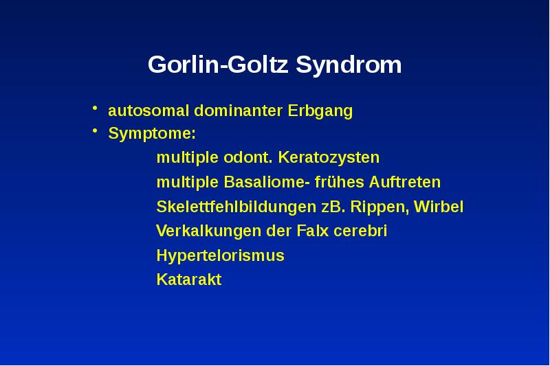 Gorlin-Goltz Syndrom
autosomal dominanter Erbgang
Symptome:
Gorlin-Goltz Syndrom
autosomal dominanter Erbgang
Symptome:
