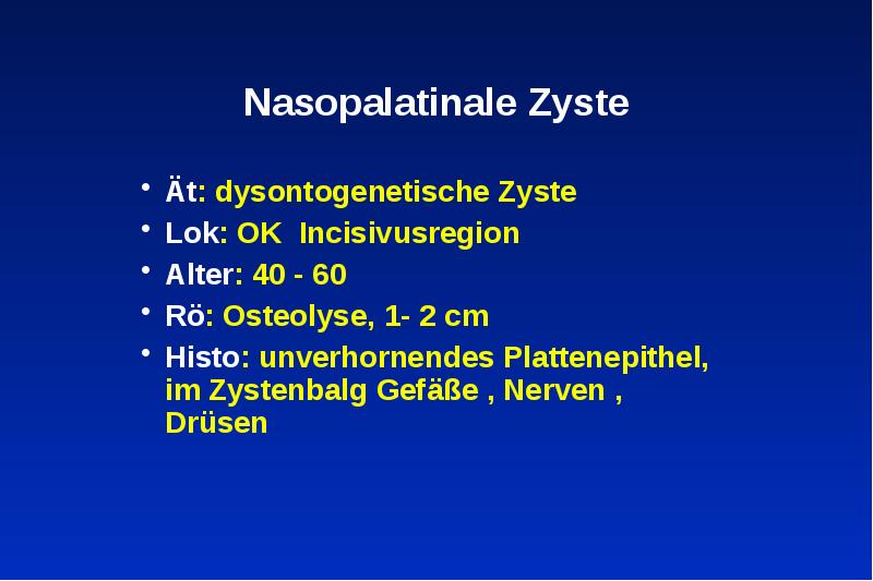 Nasopalatinale Zyste
Ät: dysontogenetische Zyste
Lok: OK Incisivusregion
Alter: 40 - Nasopalatinale Zyste
Ät: dysontogenetische Zyste
Lok: OK Incisivusregion
Alter: 40 -