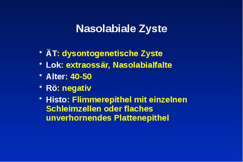 Nasolabiale Zyste
ÄT: dysontogenetische Zyste
Lok: extraossär, Nasolabialfalte
Alter: 40-50 Nasolabiale Zyste
ÄT: dysontogenetische Zyste
Lok: extraossär, Nasolabialfalte
Alter: 40-50