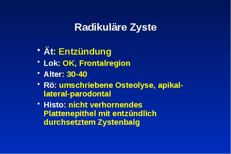 Radikuläre Zyste
Ät: Entzündung
Lok: OK, Frontalregion
Alter: 30-40 Radikuläre Zyste
Ät: Entzündung
Lok: OK, Frontalregion
Alter: 30-40