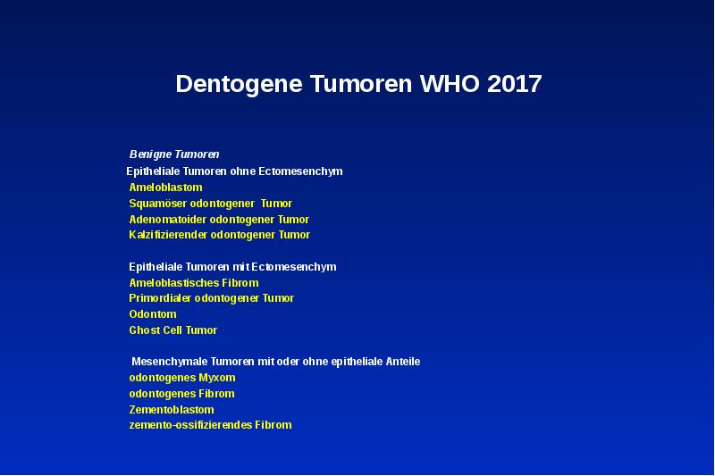 Dentogene Tumoren WHO 2017
Benigne Tumoren
Epitheliale Dentogene Tumoren WHO 2017
Benigne Tumoren
Epitheliale