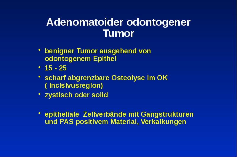 Adenomatoider odontogener Tumor
benigner Tumor ausgehend von odontogenem Epithel
15 Adenomatoider odontogener Tumor
benigner Tumor ausgehend von odontogenem Epithel
15