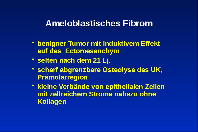 Ameloblastisches Fibrom
benigner Tumor mit induktivem Effekt auf das Ectomesenchym
selten Ameloblastisches Fibrom
benigner Tumor mit induktivem Effekt auf das Ectomesenchym
selten