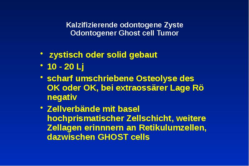 Kalzifizierende odontogene Zyste Odontogener Ghost cell Tumor
zystisch oder solid Kalzifizierende odontogene Zyste Odontogener Ghost cell Tumor
zystisch oder solid