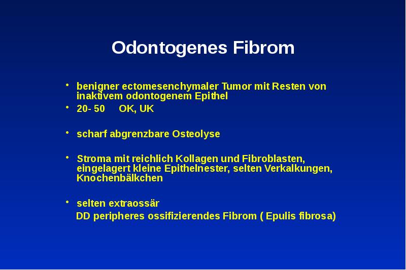 Odontogenes Fibrom
benigner ectomesenchymaler Tumor mit Resten von inaktivem odontogenem Epithel
Odontogenes Fibrom
benigner ectomesenchymaler Tumor mit Resten von inaktivem odontogenem Epithel