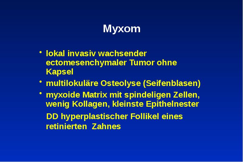 Myxom
lokal invasiv wachsender ectomesenchymaler Tumor ohne Kapsel
multilokuläre Osteolyse (Seifenblasen)
Myxom
lokal invasiv wachsender ectomesenchymaler Tumor ohne Kapsel
multilokuläre Osteolyse (Seifenblasen)