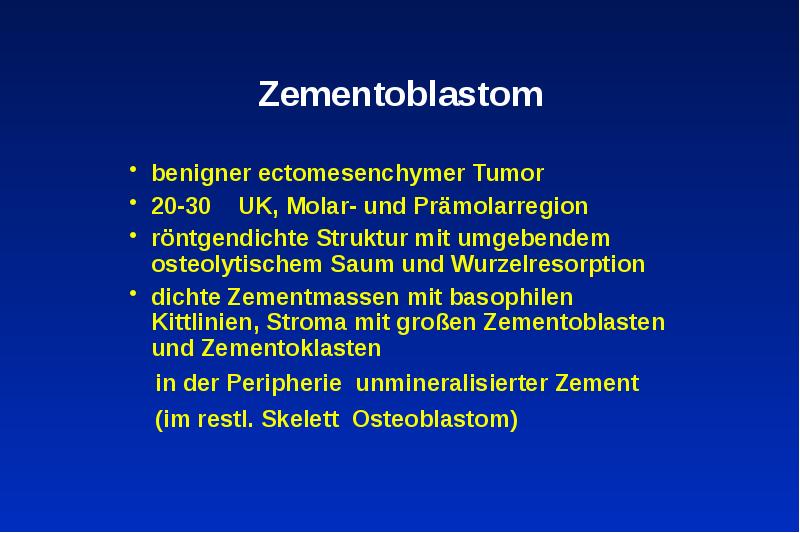 Zementoblastom
benigner ectomesenchymer Tumor
20-30 UK, Molar- und Prämolarregion
Zementoblastom
benigner ectomesenchymer Tumor
20-30 UK, Molar- und Prämolarregion