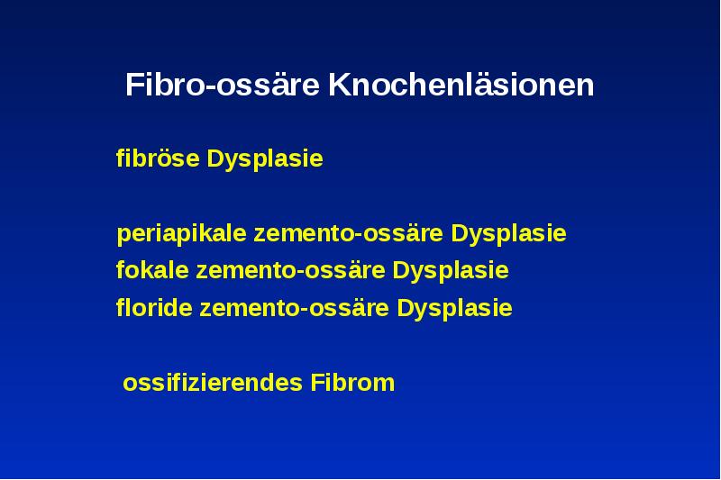 Fibro-ossäre Knochenläsionen
fibröse Dysplasie
periapikale zemento-ossäre Dysplasie
fokale zemento-ossäre Dysplasie
Fibro-ossäre Knochenläsionen
fibröse Dysplasie
periapikale zemento-ossäre Dysplasie
fokale zemento-ossäre Dysplasie