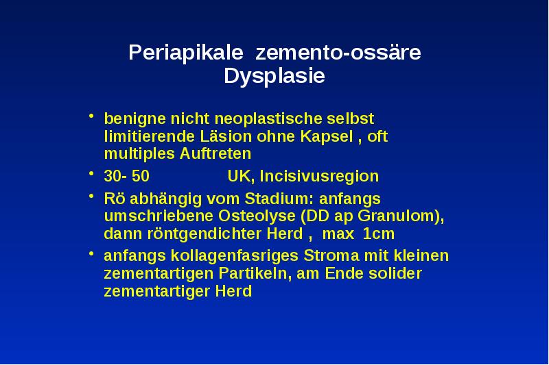 Periapikale zemento-ossäre Dysplasie
benigne nicht neoplastische selbst limitierende Läsion ohne Kapsel Periapikale zemento-ossäre Dysplasie
benigne nicht neoplastische selbst limitierende Läsion ohne Kapsel