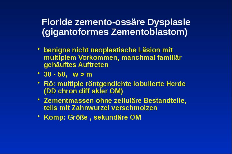Floride zemento-ossäre Dysplasie (gigantoformes Zementoblastom)
benigne nicht neoplastische Läsion mit Floride zemento-ossäre Dysplasie (gigantoformes Zementoblastom)
benigne nicht neoplastische Läsion mit