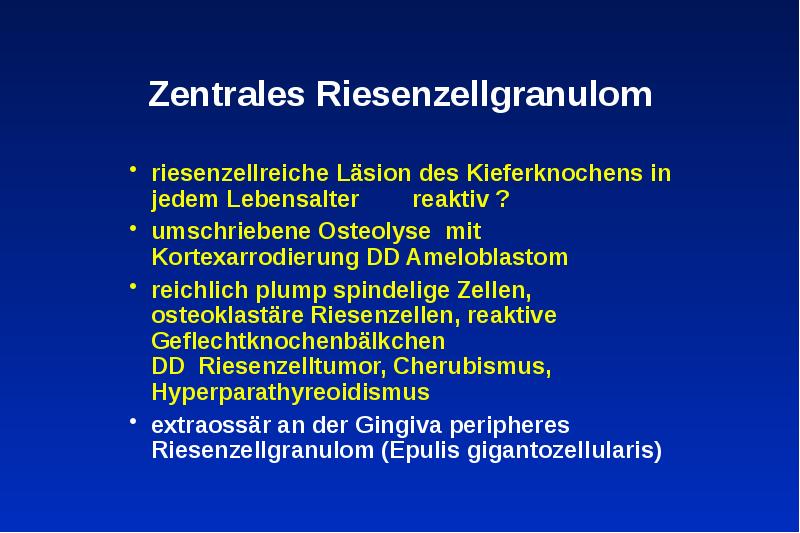 Zentrales Riesenzellgranulom
riesenzellreiche Läsion des Kieferknochens in jedem Lebensalter Zentrales Riesenzellgranulom
riesenzellreiche Läsion des Kieferknochens in jedem Lebensalter