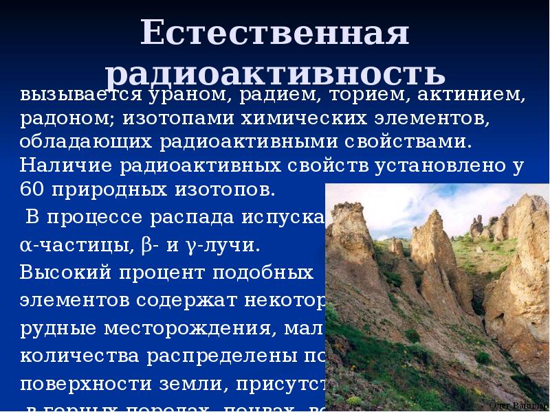 Естественная радиоактивность вызывается ураном, радием, торием, актинием, радоном; изотопами химических элементов,