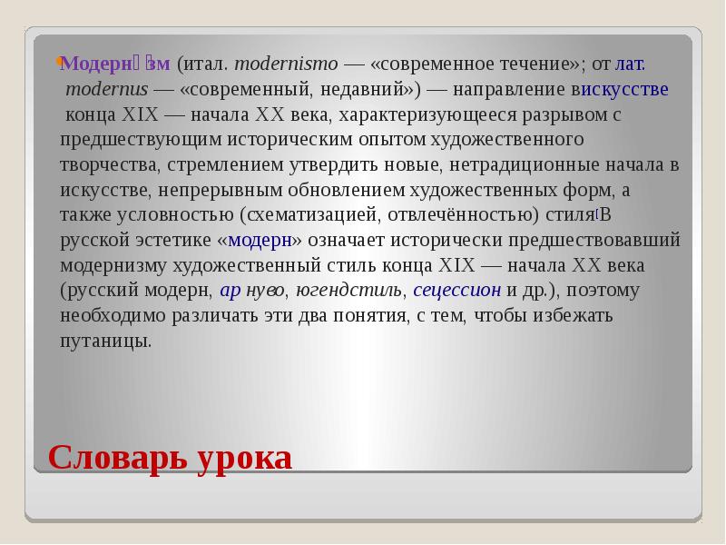 Словарь урока Модерни́зм&nbsp;(итал.&nbsp;modernismo&nbsp;— «современное течение»; от&nbsp;лат.&nbsp;modernus&nbsp;— «современный, недавний»)&nbsp;— направление вискусстве&nbsp;конца XIX&nbsp;—