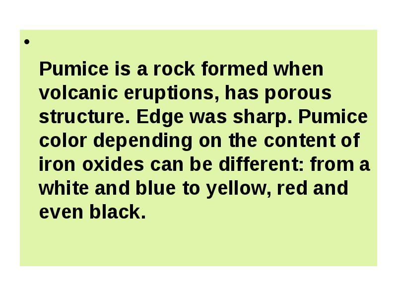 Pumice is a rock formed when volcanic eruptions, has porous structure.