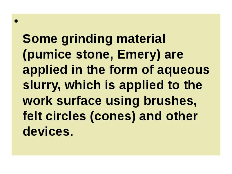 Some grinding material (pumice stone, Emery) are applied in the form