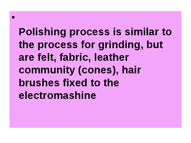 Polishing process is similar to the process for grinding, but are
