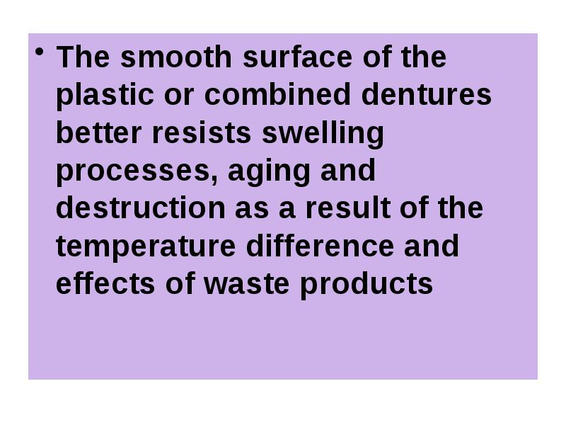 The smooth surface of the plastic or combined dentures better resists