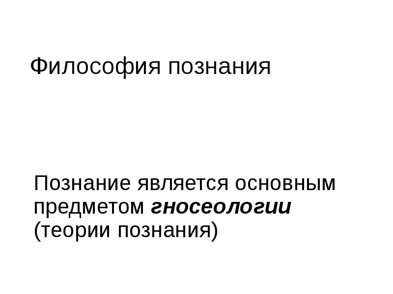 Философия познания
Познание является основным предметом гносеологии (теории познания) Философия познания
Познание является основным предметом гносеологии (теории познания)