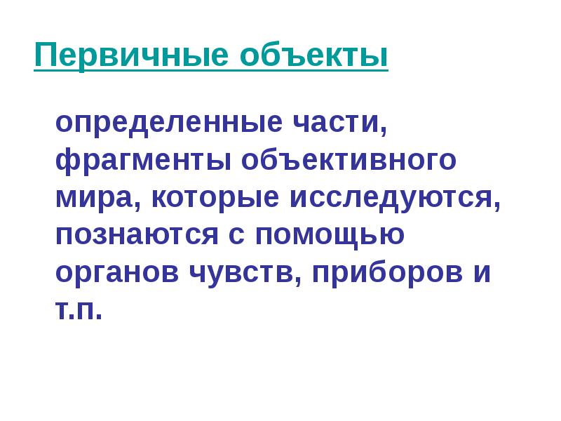 Первичные объекты
определенные части, фрагменты объективного мира, которые исследуются, познаются с Первичные объекты
определенные части, фрагменты объективного мира, которые исследуются, познаются с