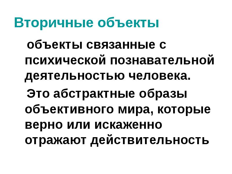 Вторичные объекты
объекты связанные с психической познавательной деятельностью человека. Вторичные объекты
объекты связанные с психической познавательной деятельностью человека.