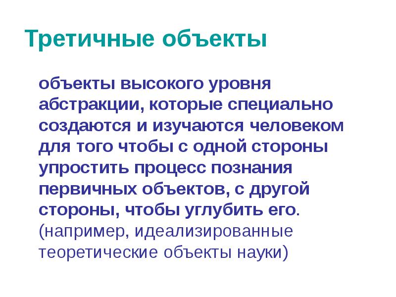 Третичные объекты
объекты высокого уровня абстракции, которые специально создаются и изучаются Третичные объекты
объекты высокого уровня абстракции, которые специально создаются и изучаются