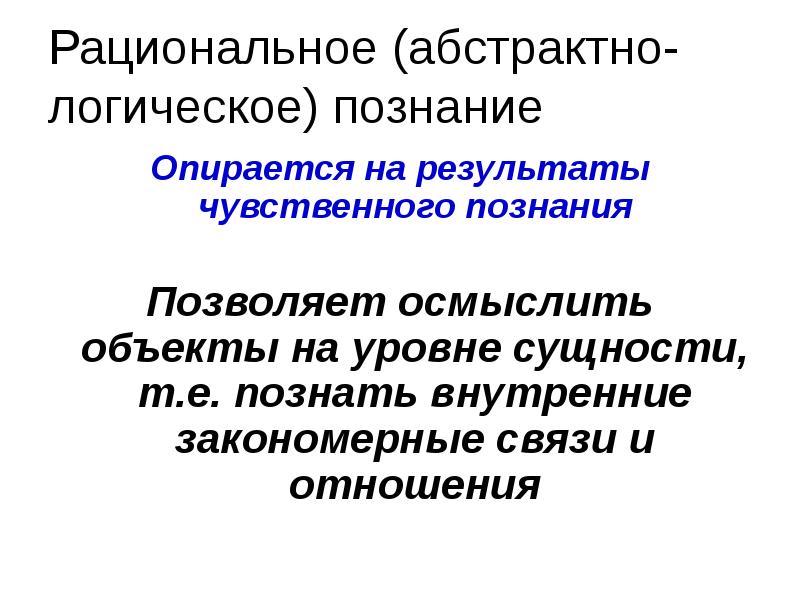 Рациональное (абстрактно-логическое) познание
Опирается на результаты чувственного познания
Позволяет осмыслить Рациональное (абстрактно-логическое) познание
Опирается на результаты чувственного познания
Позволяет осмыслить
