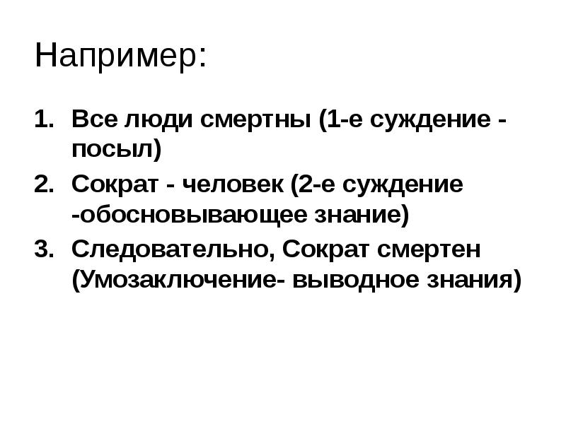 Например:
Все люди смертны (1-е суждение - посыл)
Сократ - человек Например:
Все люди смертны (1-е суждение - посыл)
Сократ - человек
