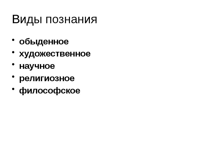 Виды познания
обыденное
художественное
научное
религиозное
философское Виды познания
обыденное
художественное
научное
религиозное
философское