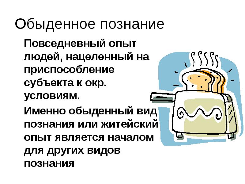 Обыденное познание
Повседневный опыт людей, нацеленный на приспособление субъекта к окр. Обыденное познание
Повседневный опыт людей, нацеленный на приспособление субъекта к окр.