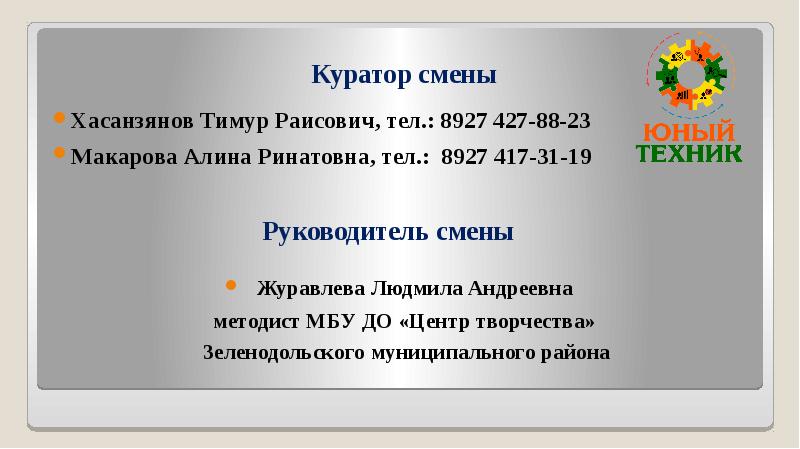 Руководитель смены
Хасанзянов Тимур Раисович, тел.: 8927 427-88-23
Макарова Алина Ринатовна, Руководитель смены
Хасанзянов Тимур Раисович, тел.: 8927 427-88-23
Макарова Алина Ринатовна,