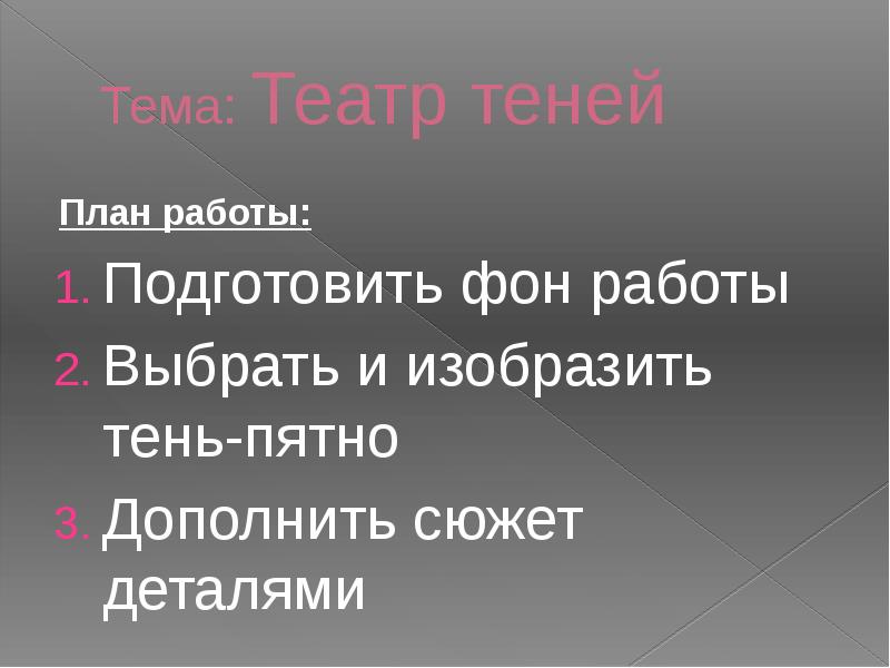 Тема: Театр теней
План работы:
Подготовить фон работы
Выбрать и изобразить Тема: Театр теней
План работы:
Подготовить фон работы
Выбрать и изобразить