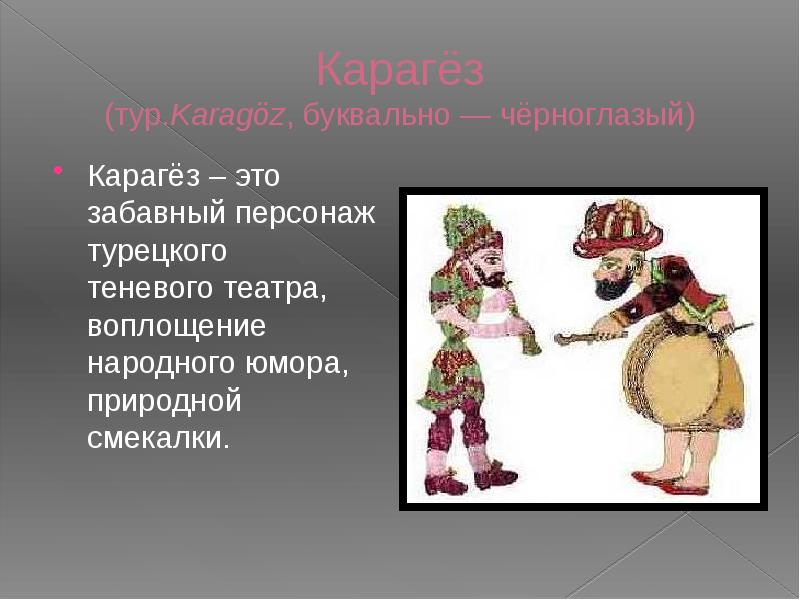 Карагёз (тур.Karagöz, буквально — чёрноглазый)
Карагёз – это забавный персонаж турецкого теневого театра, Карагёз (тур.Karagöz, буквально — чёрноглазый)
Карагёз – это забавный персонаж турецкого теневого театра,
