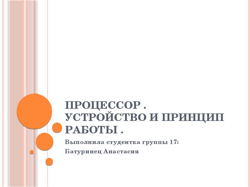 Процессор . Устройство и принцип работы .
Выполнила студентка группы 17:
Процессор . Устройство и принцип работы .
Выполнила студентка группы 17: