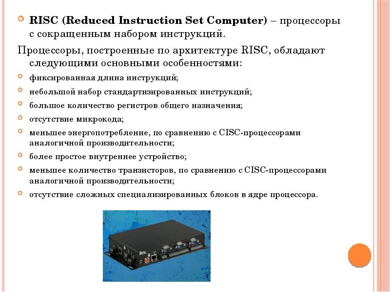 RISC (Reduced Instruction Set Computer) – процессоры с сокращенным набором инструкций.
RISC (Reduced Instruction Set Computer) – процессоры с сокращенным набором инструкций.