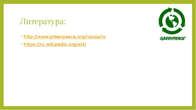 Литература: http://www.greenpeace.org/russia/ru https://ru.wikipedia.org/wiki
