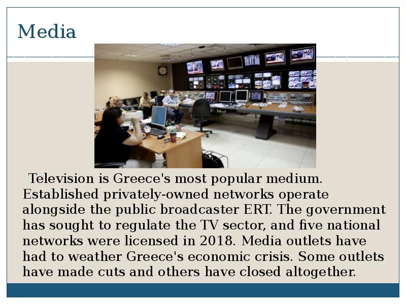 Media
Television is Greece's most popular medium. Established privately-owned Media
Television is Greece's most popular medium. Established privately-owned