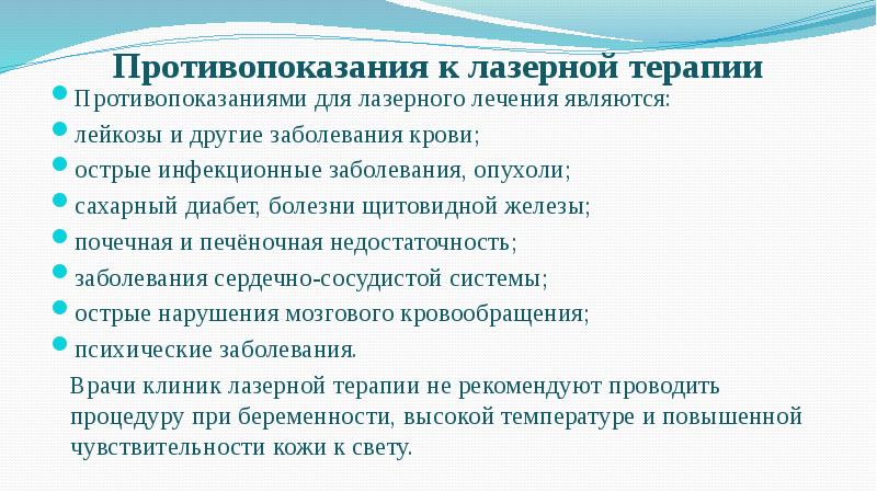 Противопоказания к лазерной терапии
Противопоказаниями для лазерного лечения являются:
лейкозы Противопоказания к лазерной терапии
Противопоказаниями для лазерного лечения являются:
лейкозы